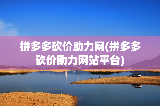 拼多多砍价助力网(拼多多砍价助力网站平台)